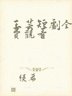 王芸短剧全部免费观看