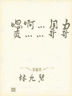 嗯啊…用力…好爽……哥哥嗯