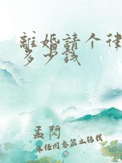 离婚请个律师要多少钱