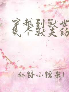 穿越到兽世有好几个兽夫的小说