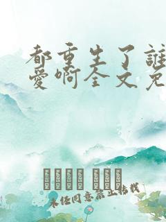 都重生了谁谈恋爱啊全文免费阅读