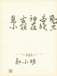 万古神帝飞天鱼小说在线免费阅读