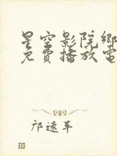 星空影院乡村版免费播放电视剧