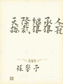 天降继承人禁欲总裁狠狠宠短剧