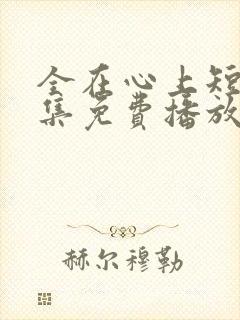 全在心上短剧全集免费播放