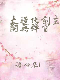 大造化剑主笔趣阁无弹窗