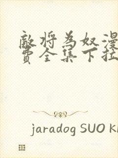 敌将为奴漫画免费全集下拉式漫画