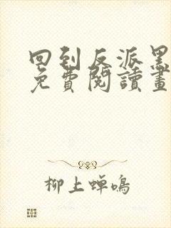 回到反派黑化前免费阅读画七