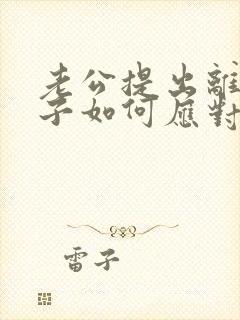 老公提出离婚妻子如何应对