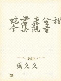 蛇君老公甜又宠全集观看