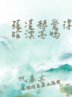 张凌赫觉得徐若晗漂亮吗