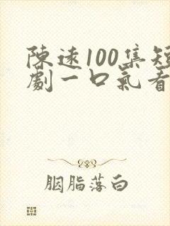 陈远100集短剧一口气看完
