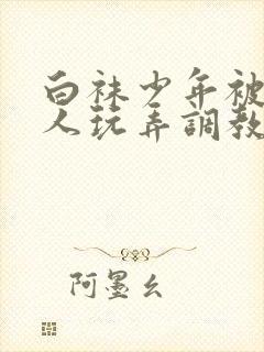 白袜少年被绑任人玩弄调教