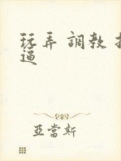 玩弄 调教 扣逼