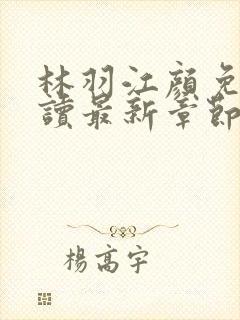 林羽江颜免费阅读最新章节