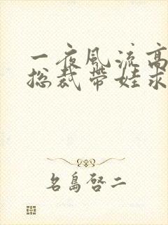 一夜风流高冷女总裁带娃求嫁短剧全集