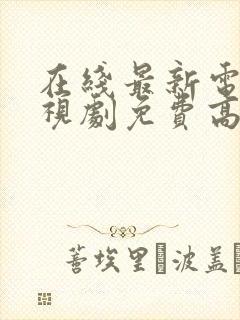 在线最新电影电视剧免费高清观看