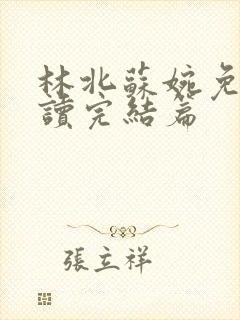 林北苏婉免费阅读完结篇