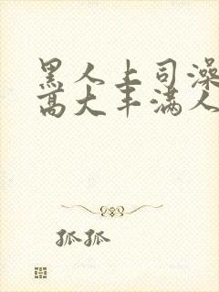 黑人上司澡日本高大丰满人妻