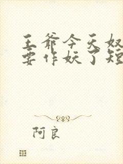 王爷今天奴婢又要作妖了短剧免费观看