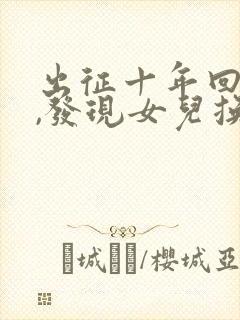 出征十年回京后,发现女儿换了人短剧