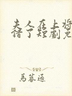 夫人在上将军知错了短剧免费播放