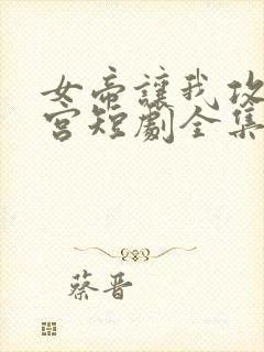 女帝让我攻略后宫短剧全集