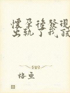 怀孕后发现老公出轨了我该怎么办