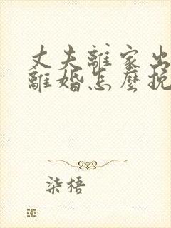 丈夫离家出走想离婚怎么挽回