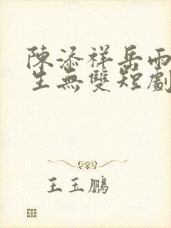 陈添祥岳雨婷一生无双短剧