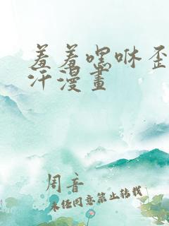 羞羞嘿咻歪歪汗汗漫画