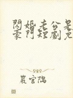 闪婚老公是超级豪门短剧免费全集在线观看