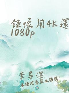 录像用4k还是1080p