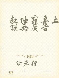 叔他宠妻上瘾小说无广告