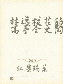 林逸校花的贴身高手全文阅读