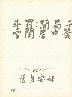 斗罗:开局千仞雪闺房中签到小说阅读全部