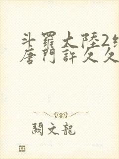 斗罗大陆2绝世唐门许久久