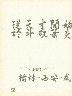 从天才开始无敌于斗破萧炎全篇