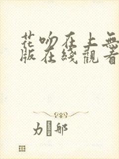 花吻在上无删减版在线观看