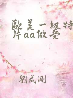 欧美一级特黄大片aa做受