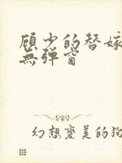 顾少的替嫁甜妻无弹窗