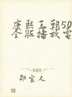 康熙王朝50集全版播放电视连续剧