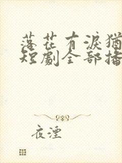 落花有泪犹带恨短剧全部播放