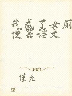 我成了女厕公共便器淫文