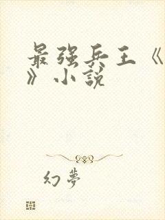 最强兵王《武扬》小说