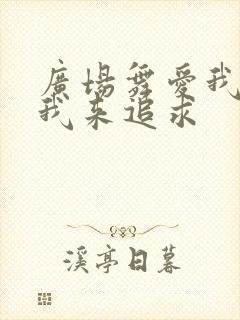 广场舞爱我就把我来追求