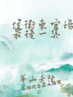 侯卫东官场笔记最后一集