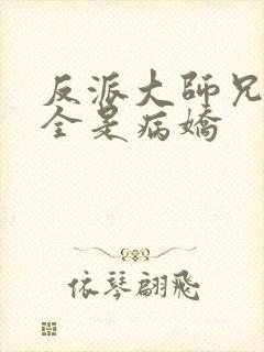 反派大师兄师妹全是病娇