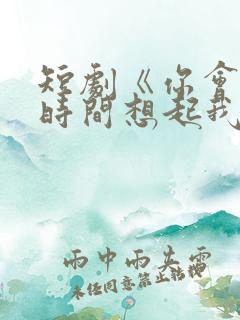 短剧《你会第1时间想起我》