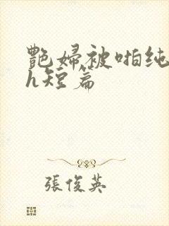 艳妇被啪纯肉高h短篇